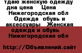 Oтдаю женскую одежду.Oдна цена. › Цена ­ 100 - Нижегородская обл. Одежда, обувь и аксессуары » Женская одежда и обувь   . Нижегородская обл.